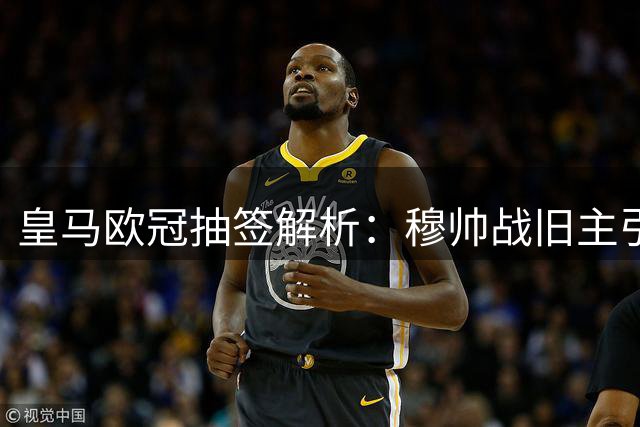 皇马欧冠抽签解析：穆帅战旧主引关注 复仇埃因霍温更燃情