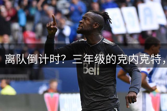 离队倒计时？三年级的克内克特，会被湖人交易吗？