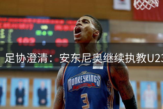 足协澄清：安东尼奥继续执教U23国足纯属谣言